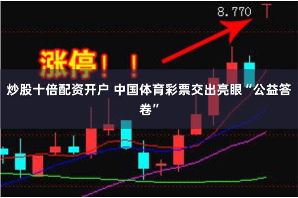 炒股十倍配资开户 中国体育彩票交出亮眼“公益答卷”