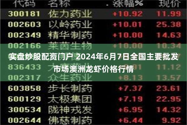 实盘炒股配资门户 2024年6月7日全国主要批发市场澳洲龙虾价格行情