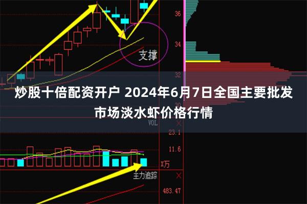 炒股十倍配资开户 2024年6月7日全国主要批发市场淡水虾价格行情