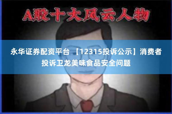 永华证券配资平台 【12315投诉公示】消费者投诉卫龙美味食品安全问题