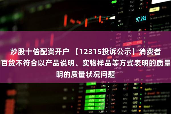 炒股十倍配资开户 【12315投诉公示】消费者投诉重庆百货不符合以产品说明、实物样品等方式表明的质量状况问题