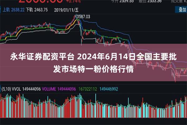永华证券配资平台 2024年6月14日全国主要批发市场特一粉价格行情