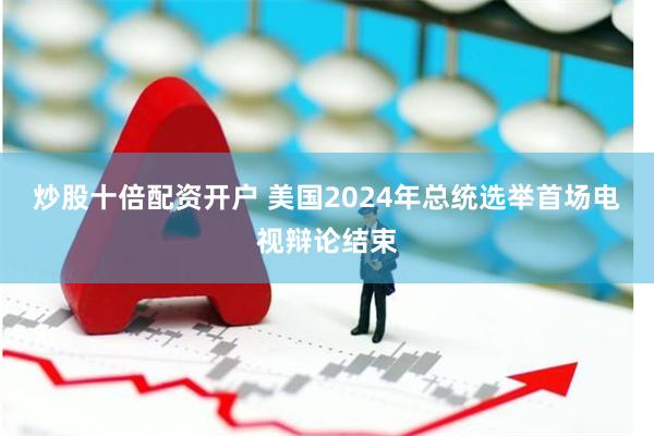 炒股十倍配资开户 美国2024年总统选举首场电视辩论结束