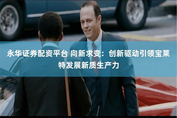 永华证券配资平台 向新求变：创新驱动引领宝莱特发展新质生产力