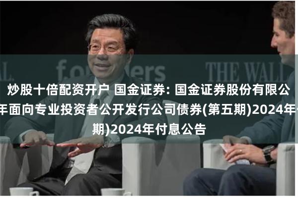 炒股十倍配资开户 国金证券: 国金证券股份有限公司2023年面向专业投资者公开发行公司债券(第五期)2024年付息公告