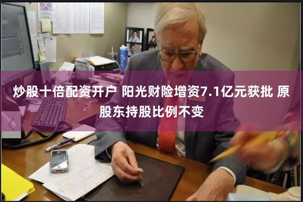 炒股十倍配资开户 阳光财险增资7.1亿元获批 原股东持股比例不变