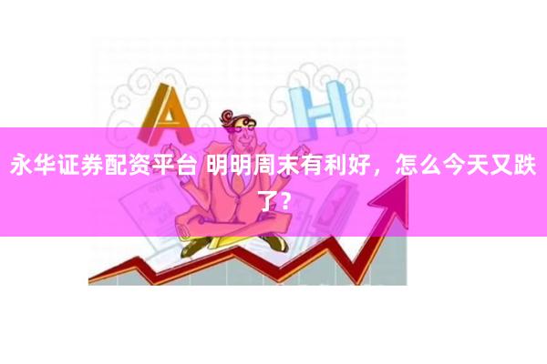 永华证券配资平台 明明周末有利好，怎么今天又跌了？
