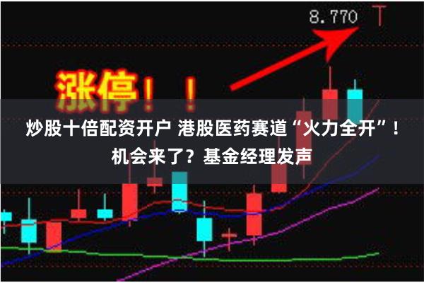 炒股十倍配资开户 港股医药赛道“火力全开”！机会来了？基金经理发声