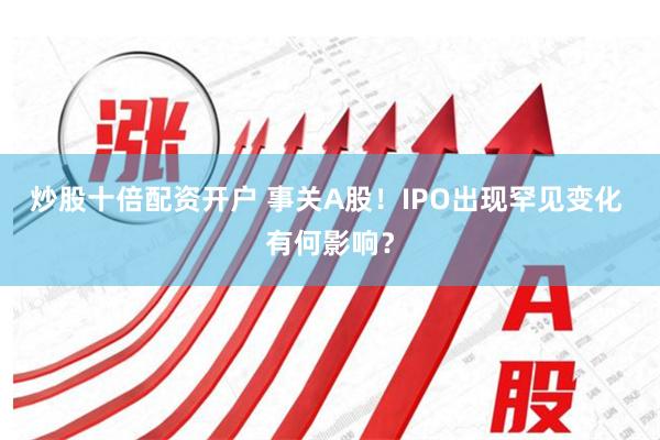 炒股十倍配资开户 事关A股！IPO出现罕见变化 有何影响？