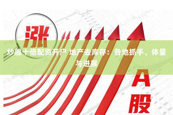 炒股十倍配资开户 地产去库存：各地抓手、体量与进展