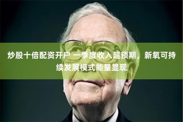 炒股十倍配资开户 一季度收入超预期，新氧可持续发展模式能量显现
