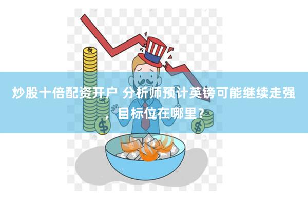 炒股十倍配资开户 分析师预计英镑可能继续走强，目标位在哪里？