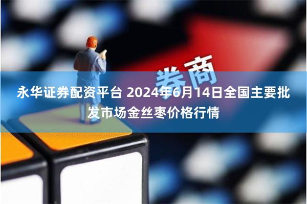 永华证券配资平台 2024年6月14日全国主要批发市场金丝枣价格行情