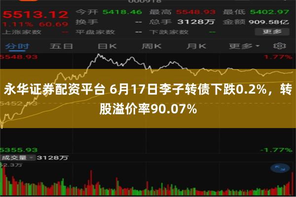 永华证券配资平台 6月17日李子转债下跌0.2%，转股溢价率90.07%