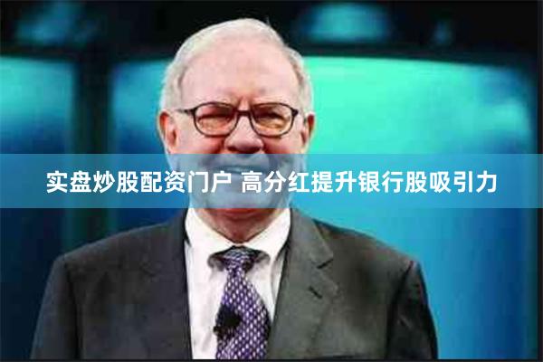 实盘炒股配资门户 高分红提升银行股吸引力