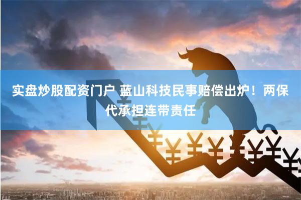 实盘炒股配资门户 蓝山科技民事赔偿出炉！两保代承担连带责任