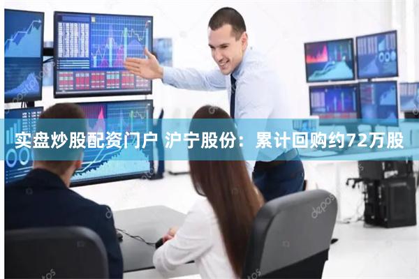 实盘炒股配资门户 沪宁股份：累计回购约72万股