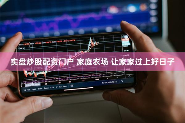 实盘炒股配资门户 家庭农场 让家家过上好日子