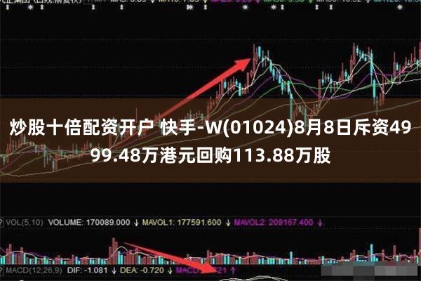 炒股十倍配资开户 快手-W(01024)8月8日斥资4999.48万港元回购113.88万股