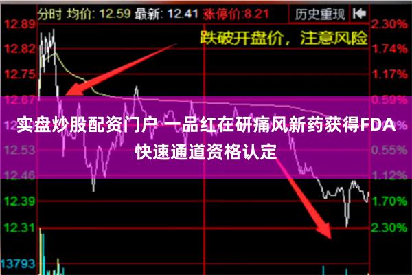 实盘炒股配资门户 一品红在研痛风新药获得FDA快速通道资格认定