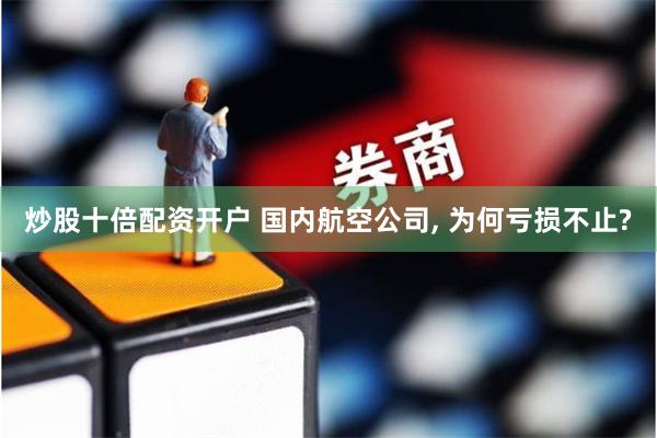 炒股十倍配资开户 国内航空公司, 为何亏损不止?