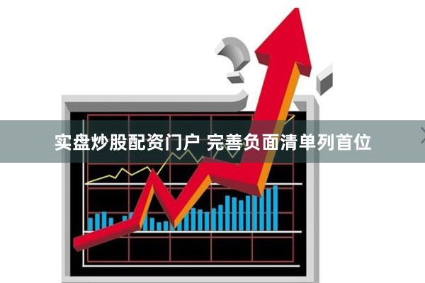 实盘炒股配资门户 完善负面清单列首位