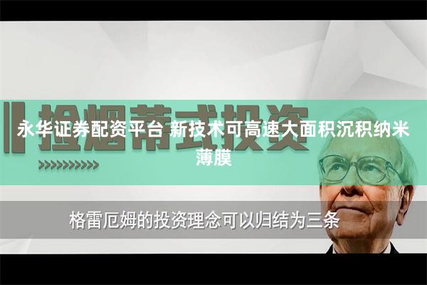 永华证券配资平台 新技术可高速大面积沉积纳米薄膜