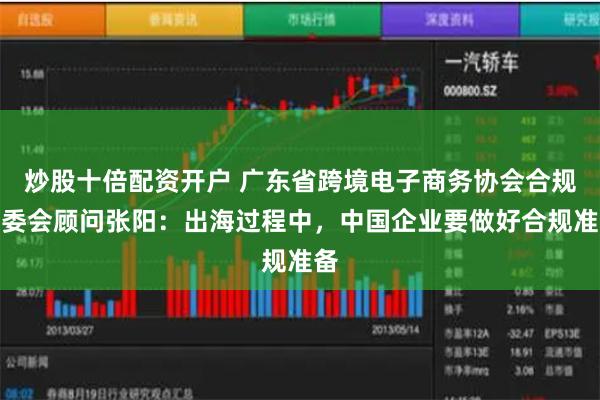 炒股十倍配资开户 广东省跨境电子商务协会合规专委会顾问张阳：出海过程中，中国企业要做好合规准备