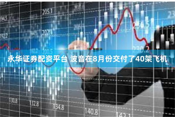 永华证券配资平台 波音在8月份交付了40架飞机