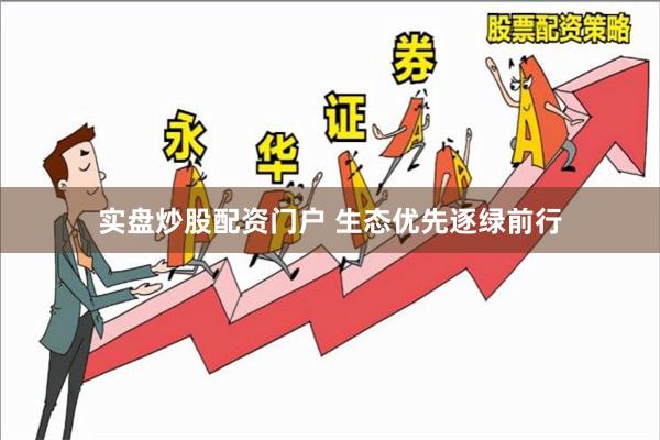 实盘炒股配资门户 生态优先逐绿前行