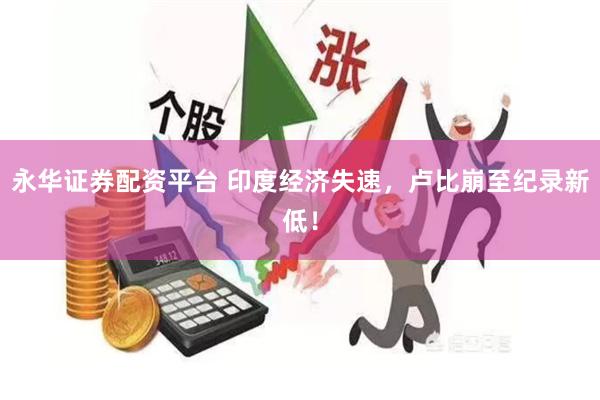 永华证券配资平台 印度经济失速，卢比崩至纪录新低！