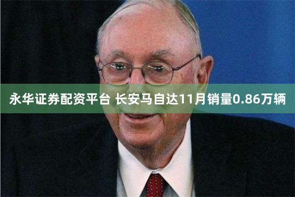 永华证券配资平台 长安马自达11月销量0.86万辆