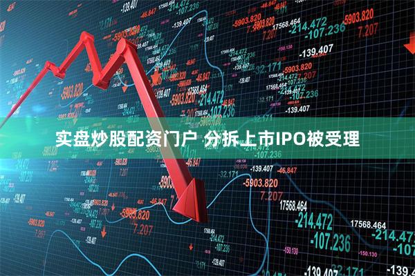实盘炒股配资门户 分拆上市IPO被受理