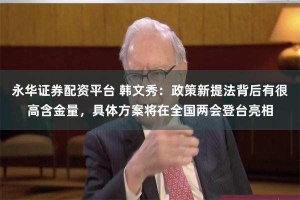 永华证券配资平台 韩文秀：政策新提法背后有很高含金量，具体方案将在全国两会登台亮相