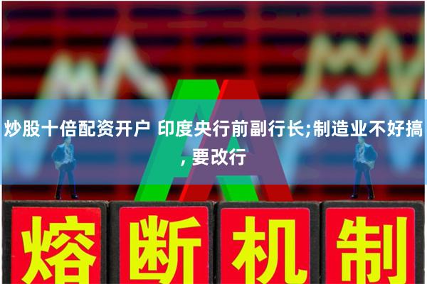 炒股十倍配资开户 印度央行前副行长;制造业不好搞, 要改行