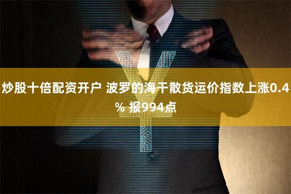 炒股十倍配资开户 波罗的海干散货运价指数上涨0.4% 报994点