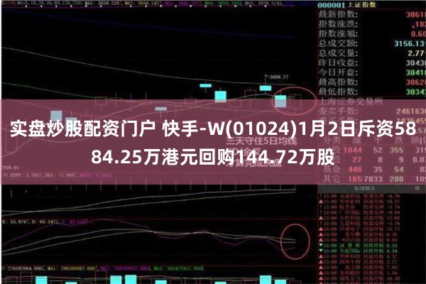 实盘炒股配资门户 快手-W(01024)1月2日斥资5884.25万港元回购144.72万股