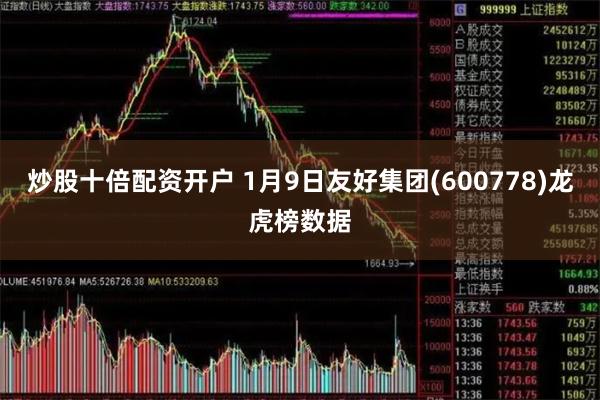 炒股十倍配资开户 1月9日友好集团(600778)龙虎榜数据