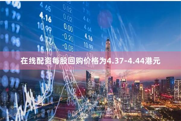 在线配资每股回购价格为4.37-4.44港元