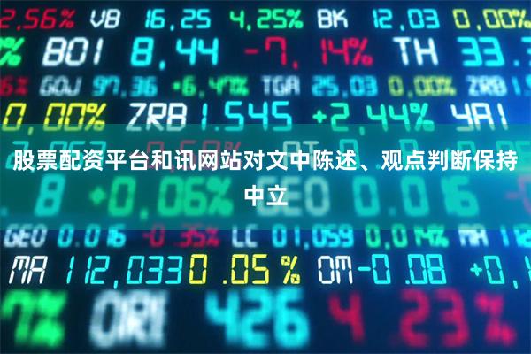 股票配资平台和讯网站对文中陈述、观点判断保持中立