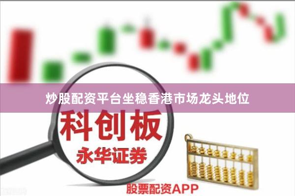 炒股配资平台坐稳香港市场龙头地位