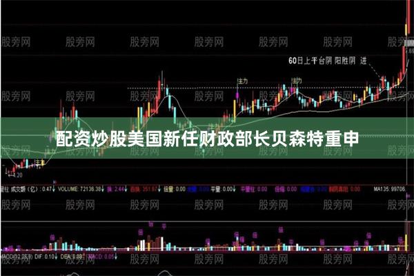 配资炒股美国新任财政部长贝森特重申