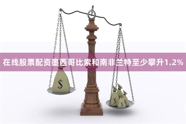 在线股票配资墨西哥比索和南非兰特至少攀升1.2%