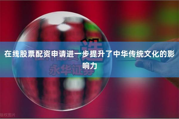 在线股票配资申请进一步提升了中华传统文化的影响力