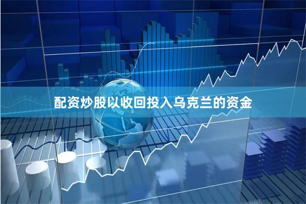 配资炒股以收回投入乌克兰的资金
