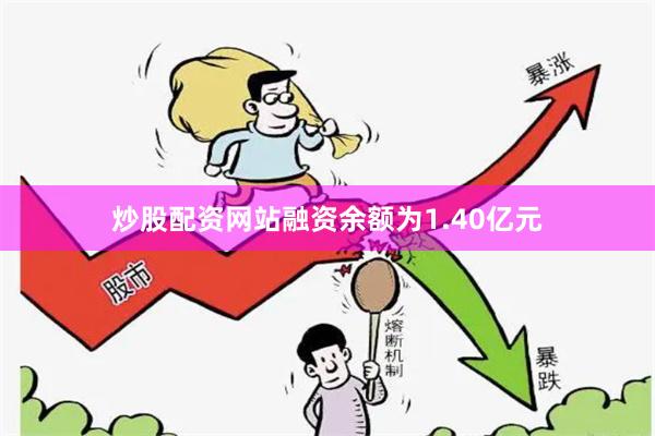 炒股配资网站融资余额为1.40亿元