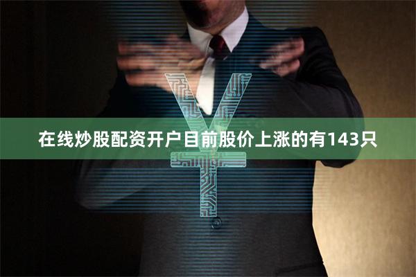 在线炒股配资开户目前股价上涨的有143只