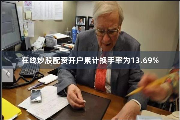 在线炒股配资开户累计换手率为13.69%