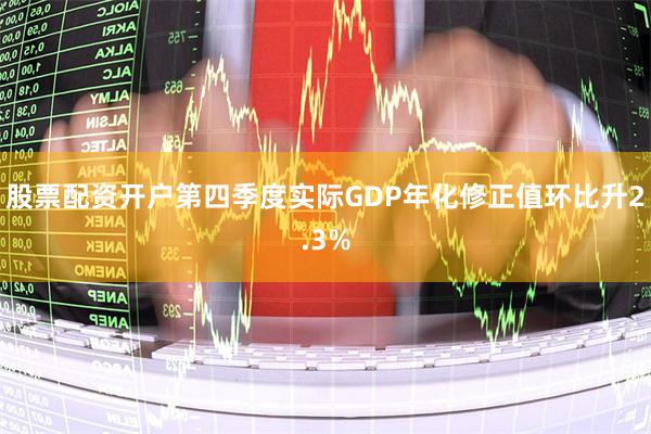 股票配资开户第四季度实际GDP年化修正值环比升2.3%