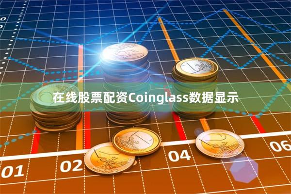 在线股票配资　　Coinglass数据显示